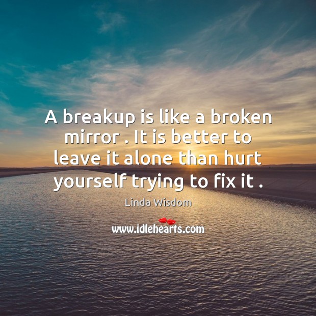 A breakup is like a broken mirror . It is better to leave Image
