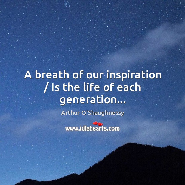 A breath of our inspiration / Is the life of each generation… Image