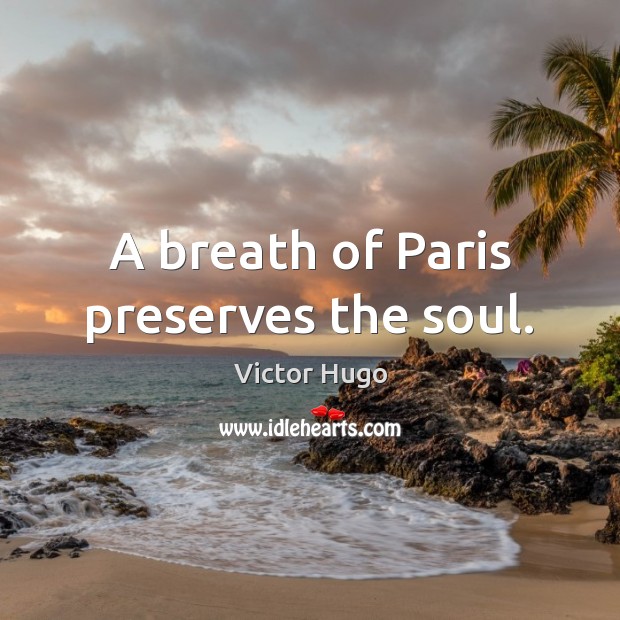 A breath of Paris preserves the soul. Victor Hugo Picture Quote