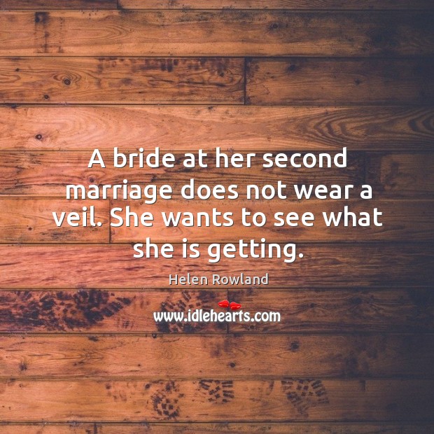 A bride at her second marriage does not wear a veil. She wants to see what she is getting. Helen Rowland Picture Quote