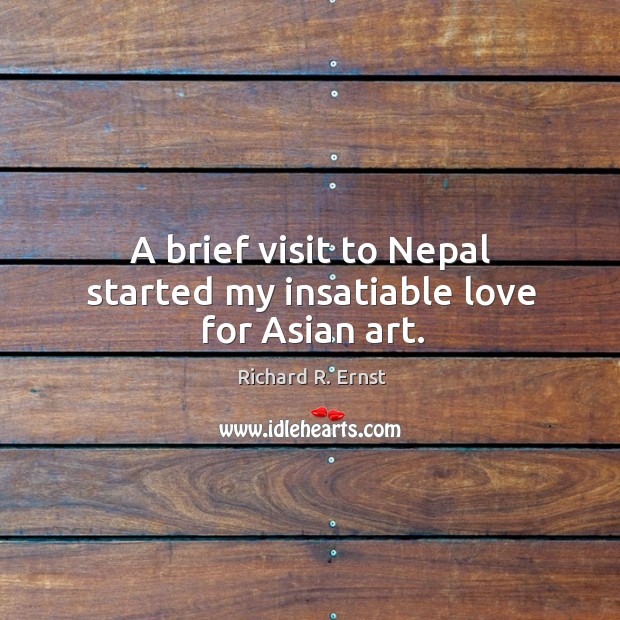 A brief visit to nepal started my insatiable love for asian art. Richard R. Ernst Picture Quote