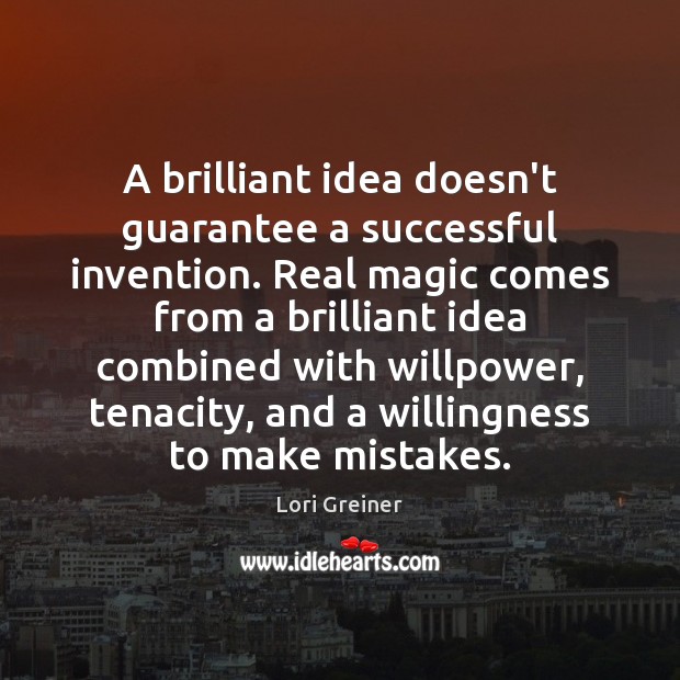 A brilliant idea doesn’t guarantee a successful invention. Real magic comes from Lori Greiner Picture Quote
