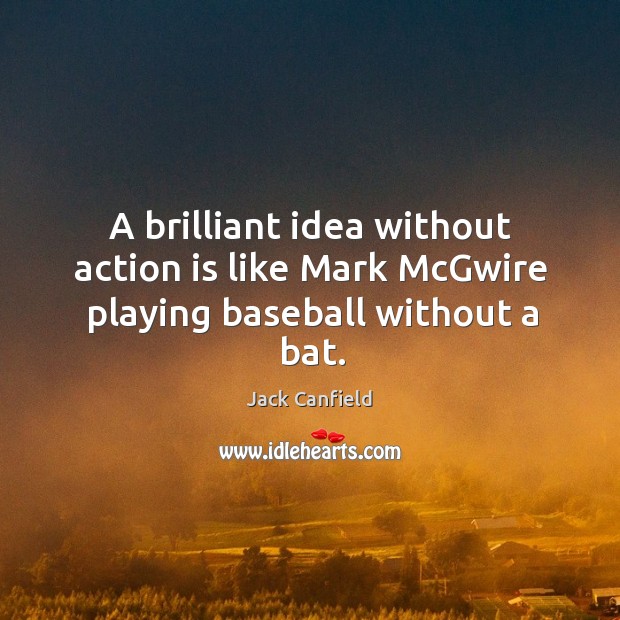 A brilliant idea without action is like Mark McGwire playing baseball without a bat. Action Quotes Image