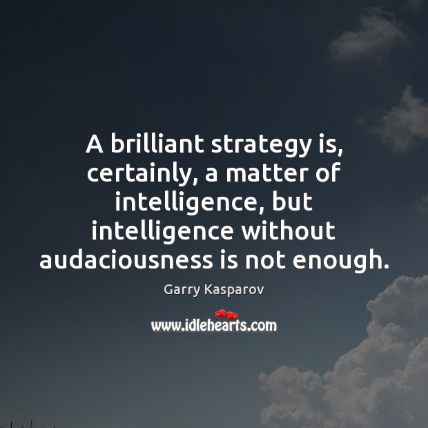 A brilliant strategy is, certainly, a matter of intelligence, but intelligence without Garry Kasparov Picture Quote