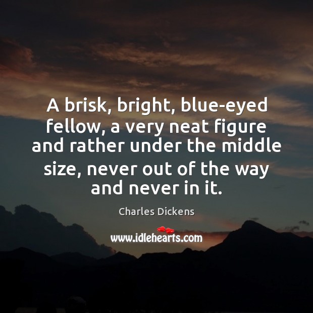 A brisk, bright, blue-eyed fellow, a very neat figure and rather under Charles Dickens Picture Quote