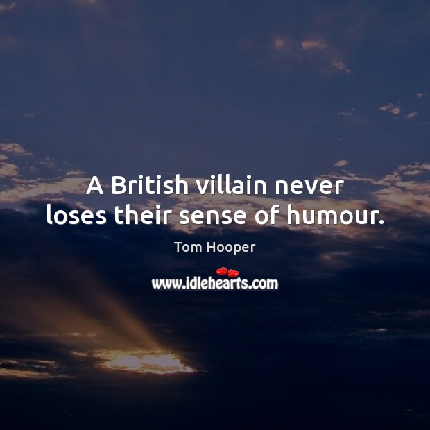 A British villain never loses their sense of humour. Tom Hooper Picture Quote