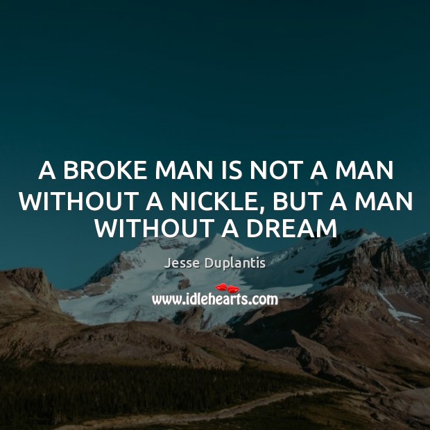 A BROKE MAN IS NOT A MAN WITHOUT A NICKLE, BUT A MAN WITHOUT A DREAM Jesse Duplantis Picture Quote