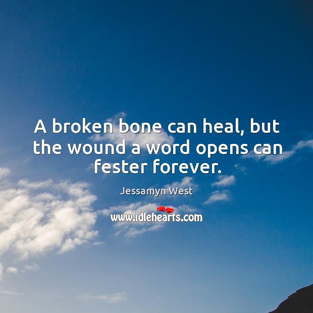 A broken bone can heal, but the wound a word opens can fester forever. Jessamyn West Picture Quote