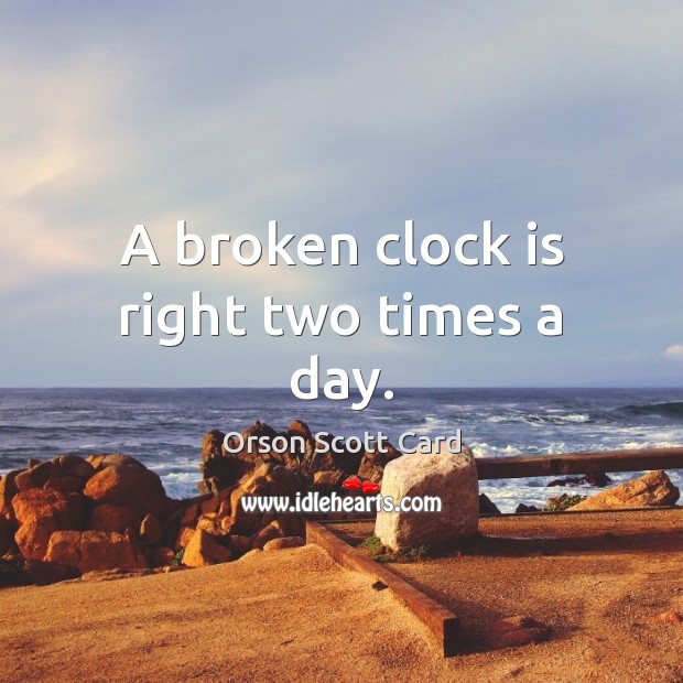 A broken clock is right two times a day. Orson Scott Card Picture Quote