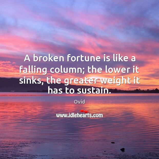 A broken fortune is like a falling column; the lower it sinks, Ovid Picture Quote