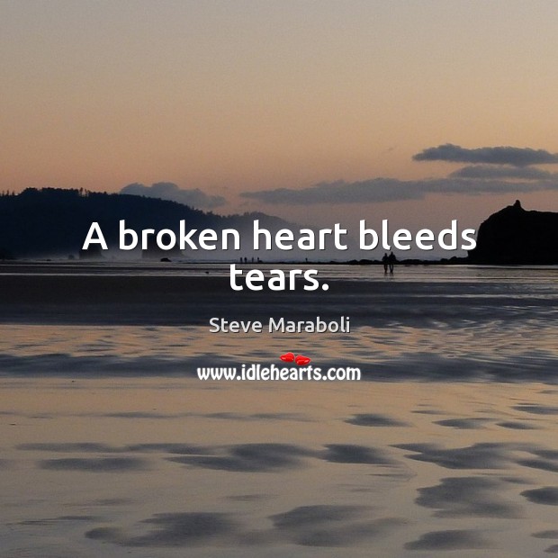 A broken heart bleeds tears. Steve Maraboli Picture Quote