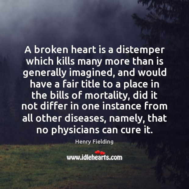 A broken heart is a distemper which kills many more than is Henry Fielding Picture Quote