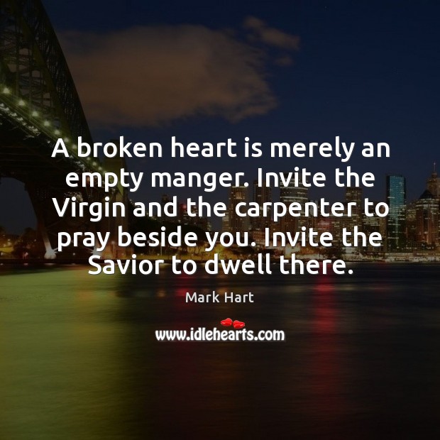 A broken heart is merely an empty manger. Invite the Virgin and Mark Hart Picture Quote