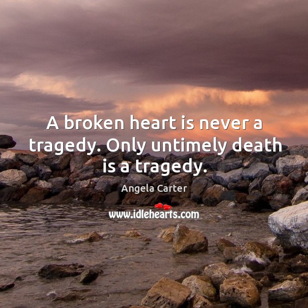 A broken heart is never a tragedy. Only untimely death is a tragedy. Angela Carter Picture Quote