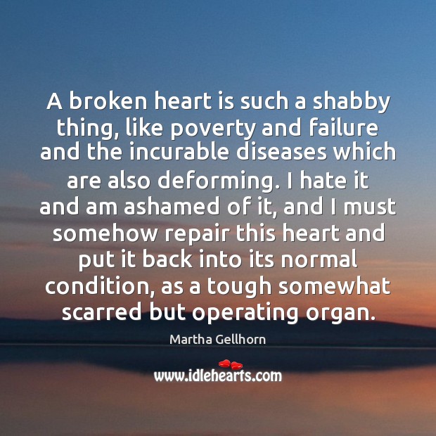 A broken heart is such a shabby thing, like poverty and failure Martha Gellhorn Picture Quote