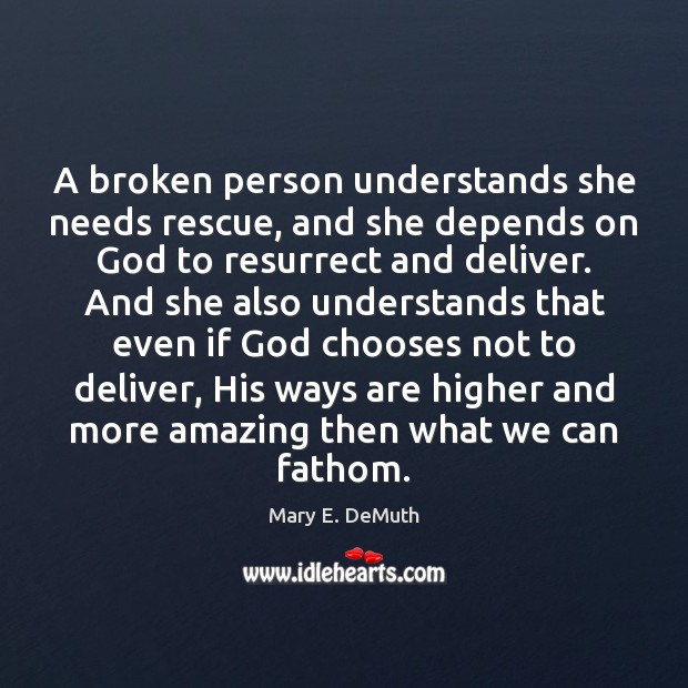 A broken person understands she needs rescue, and she depends on God Mary E. DeMuth Picture Quote