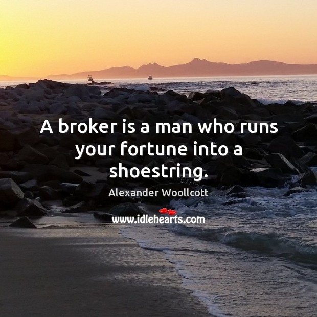 A broker is a man who runs your fortune into a shoestring. Alexander Woollcott Picture Quote
