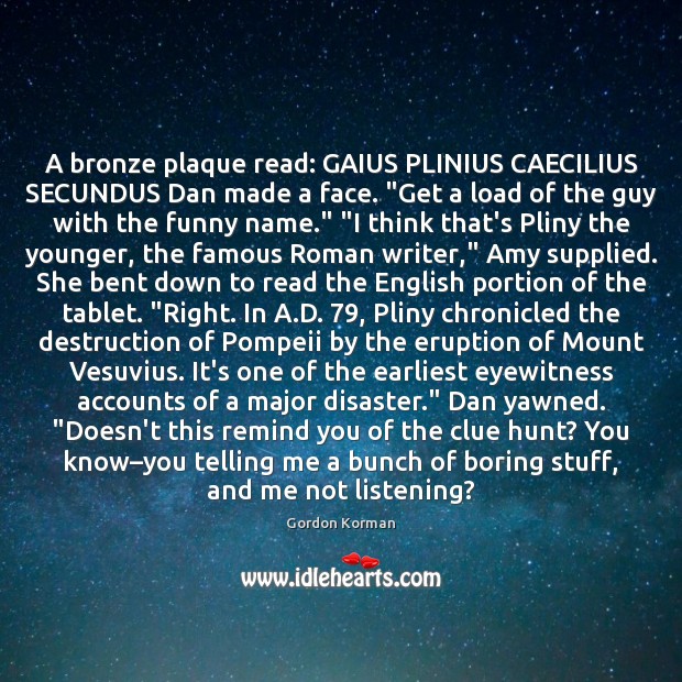 A bronze plaque read: GAIUS PLINIUS CAECILIUS SECUNDUS Dan made a face. “ Image
