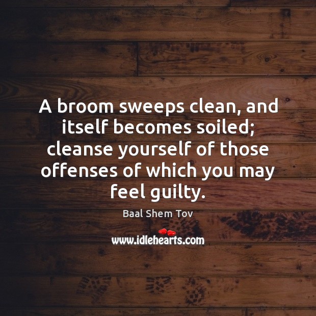 A broom sweeps clean, and itself becomes soiled; cleanse yourself of those Baal Shem Tov Picture Quote