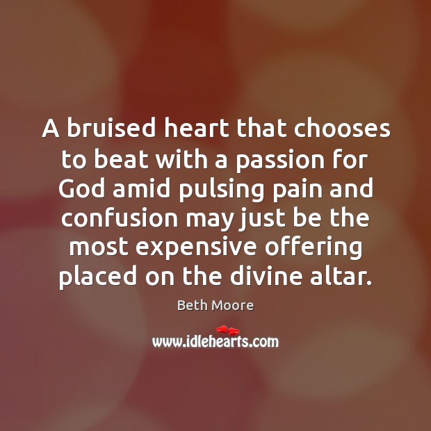 A bruised heart that chooses to beat with a passion for God Beth Moore Picture Quote