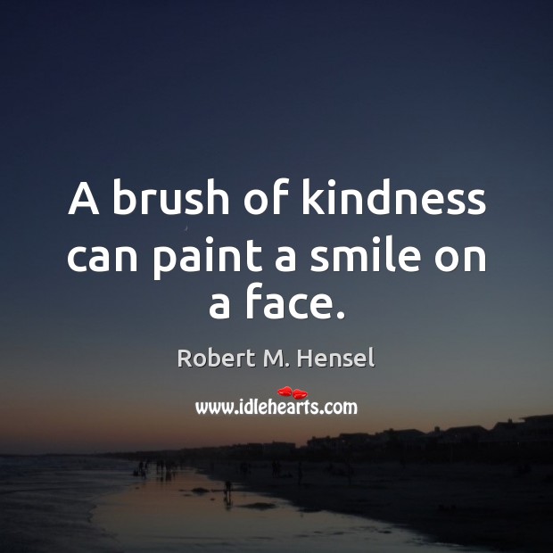 A brush of kindness can paint a smile on a face. Robert M. Hensel Picture Quote