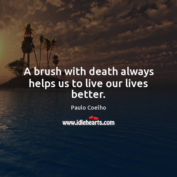 A brush with death always helps us to live our lives better. Image
