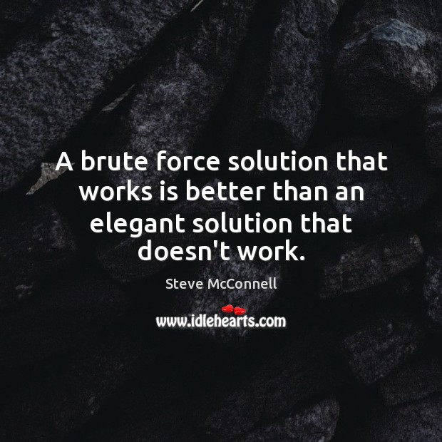 A brute force solution that works is better than an elegant solution that doesn’t work. Steve McConnell Picture Quote