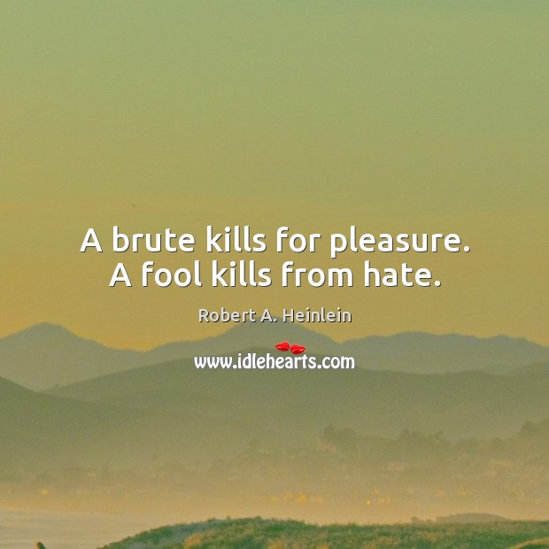 A brute kills for pleasure. A fool kills from hate. Robert A. Heinlein Picture Quote