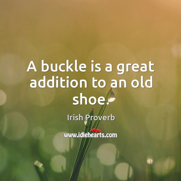 A buckle is a great addition to an old shoe. Irish Proverbs Image