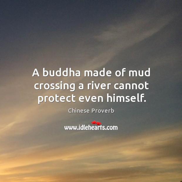 A buddha made of mud crossing a river cannot protect even himself. Image