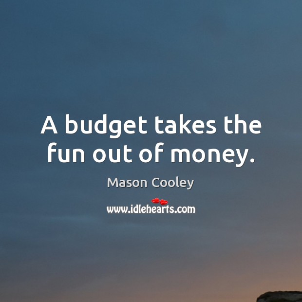 A budget takes the fun out of money. Image