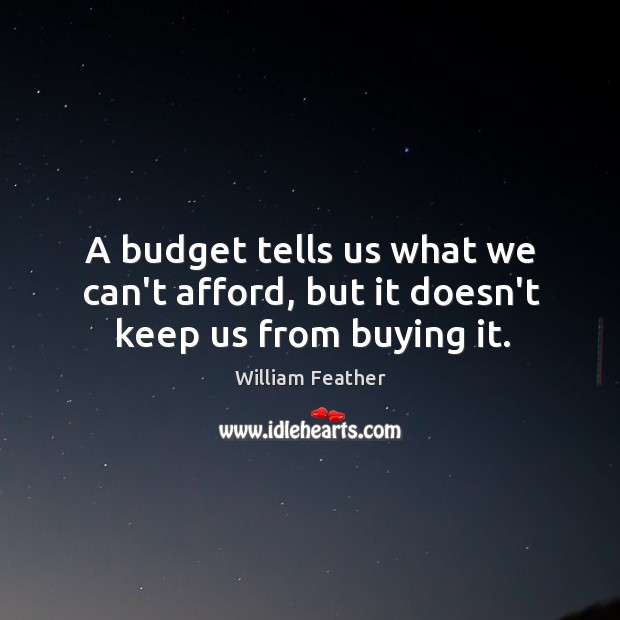 A budget tells us what we can’t afford, but it doesn’t keep us from buying it. William Feather Picture Quote
