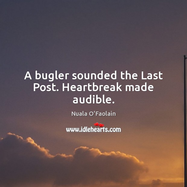 A bugler sounded the Last Post. Heartbreak made audible. Nuala O’Faolain Picture Quote