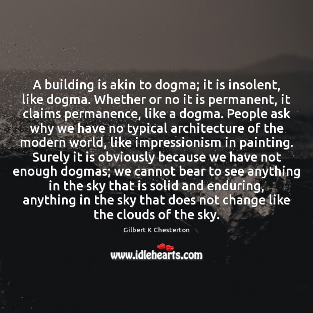 A building is akin to dogma; it is insolent, like dogma. Whether Gilbert K Chesterton Picture Quote