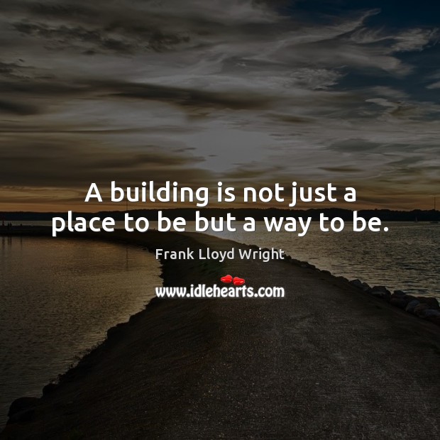 A building is not just a place to be but a way to be. Frank Lloyd Wright Picture Quote