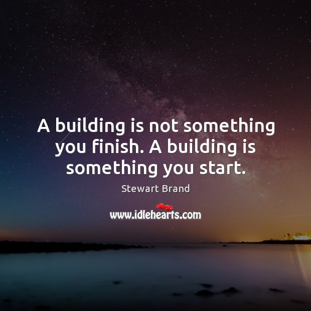 A building is not something you finish. A building is something you start. Stewart Brand Picture Quote