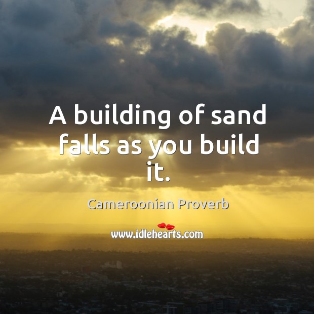 A building of sand falls as you build it. Cameroonian Proverbs Image
