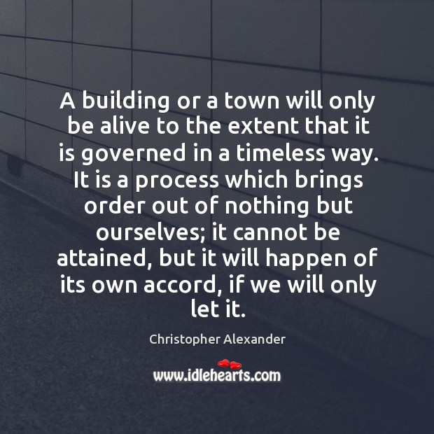 A building or a town will only be alive to the extent that it is governed in a timeless way. Christopher Alexander Picture Quote