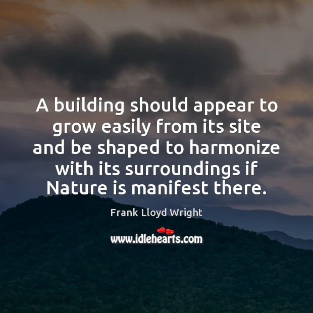 A building should appear to grow easily from its site and be Frank Lloyd Wright Picture Quote