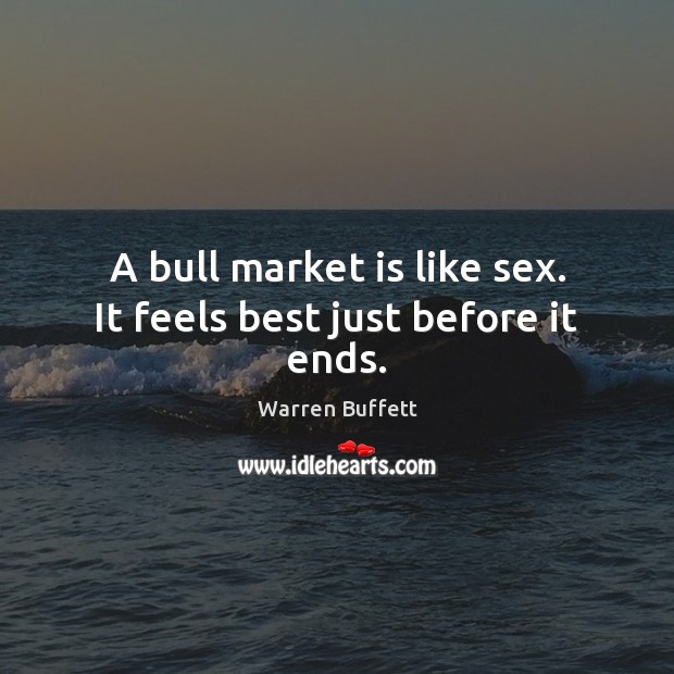 A bull market is like sex. It feels best just before it ends. Warren Buffett Picture Quote