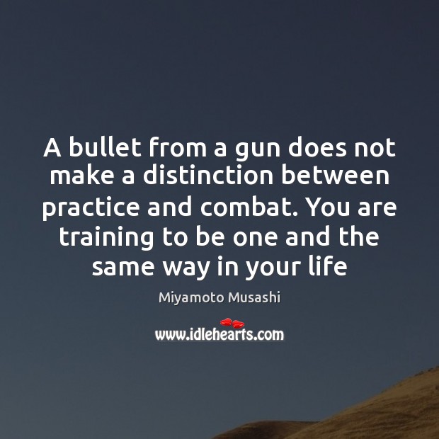 A bullet from a gun does not make a distinction between practice Practice Quotes Image
