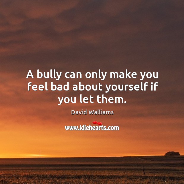 A bully can only make you feel bad about yourself if you let them. Image