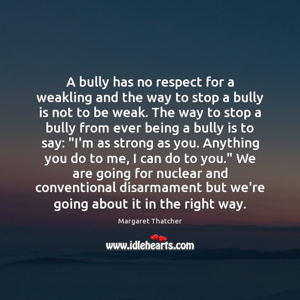 A bully has no respect for a weakling and the way to Margaret Thatcher Picture Quote