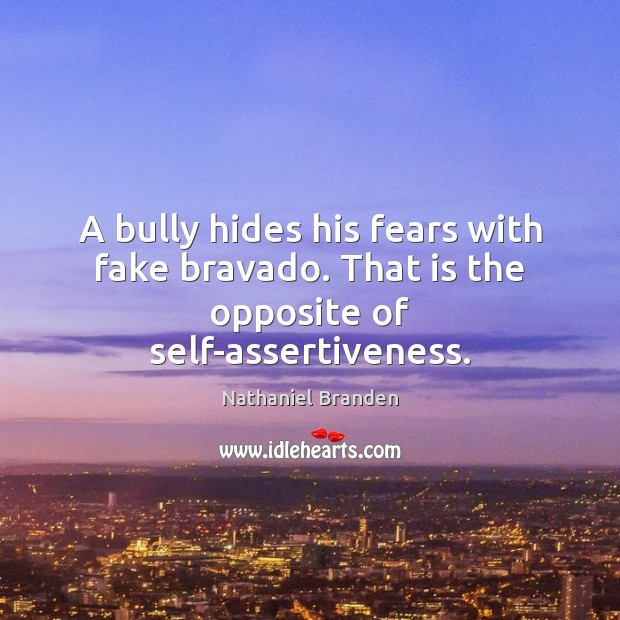 A bully hides his fears with fake bravado. That is the opposite of self-assertiveness. Nathaniel Branden Picture Quote