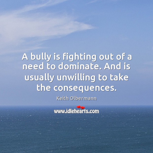 A bully is fighting out of a need to dominate. And is Keith Olbermann Picture Quote