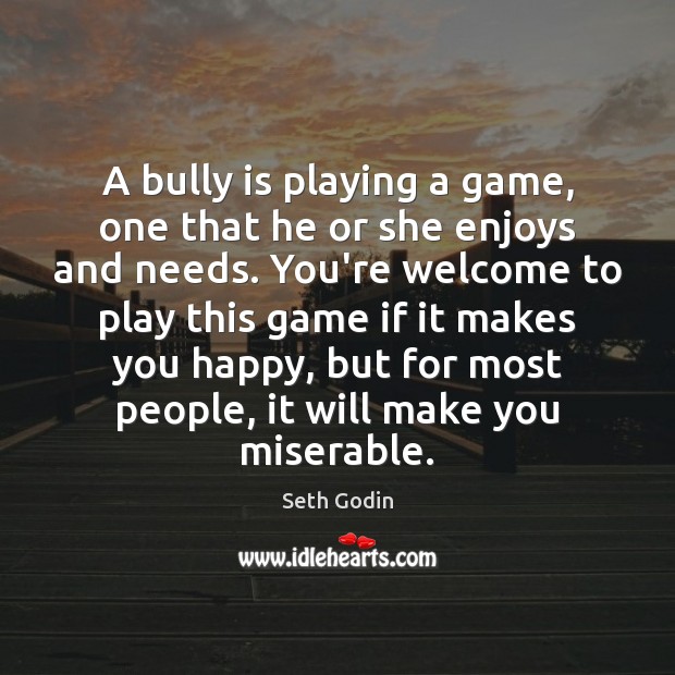 A bully is playing a game, one that he or she enjoys Seth Godin Picture Quote