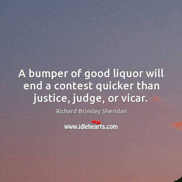A bumper of good liquor will end a contest quicker than justice, judge, or vicar. Richard Brinsley Sheridan Picture Quote