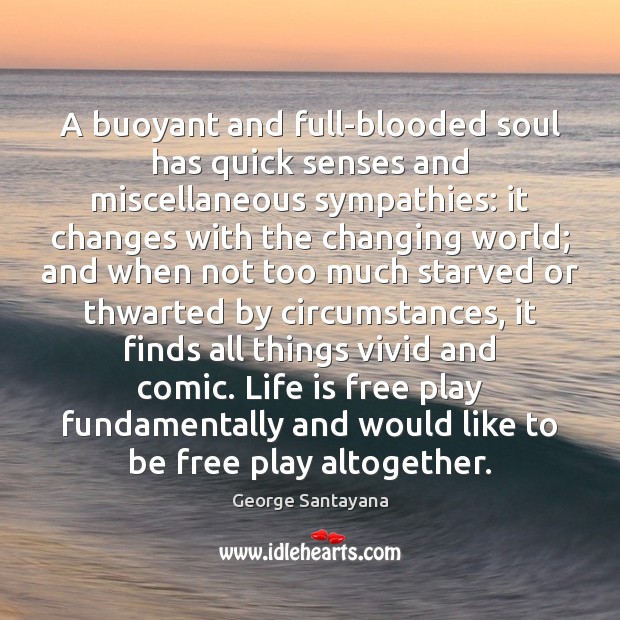 A buoyant and full-blooded soul has quick senses and miscellaneous sympathies: it George Santayana Picture Quote