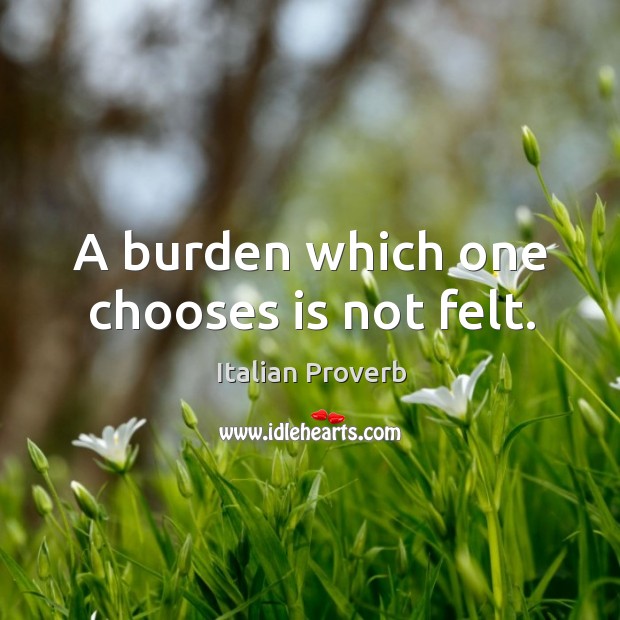 A burden which one chooses is not felt. Image