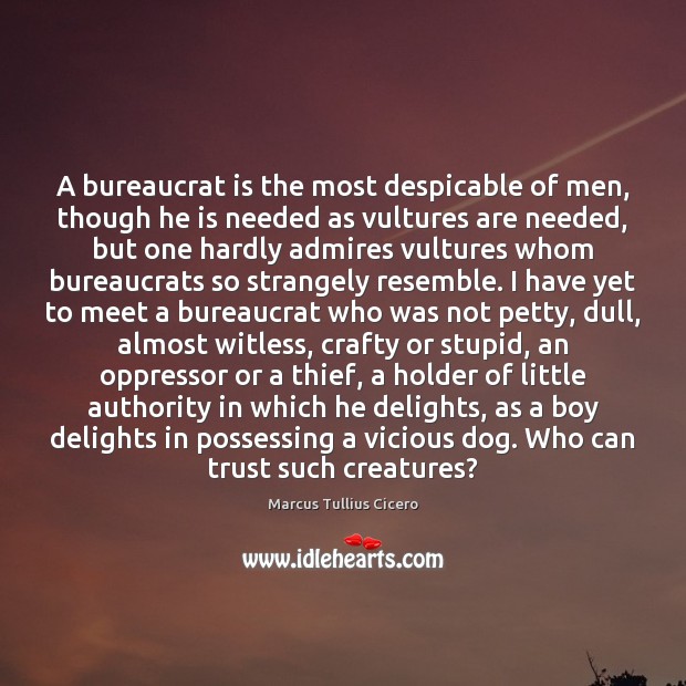 A bureaucrat is the most despicable of men, though he is needed Image